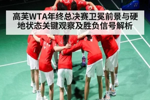 高芙WTA年终总决赛卫冕前景与硬地状态关键观察及胜负信号解析